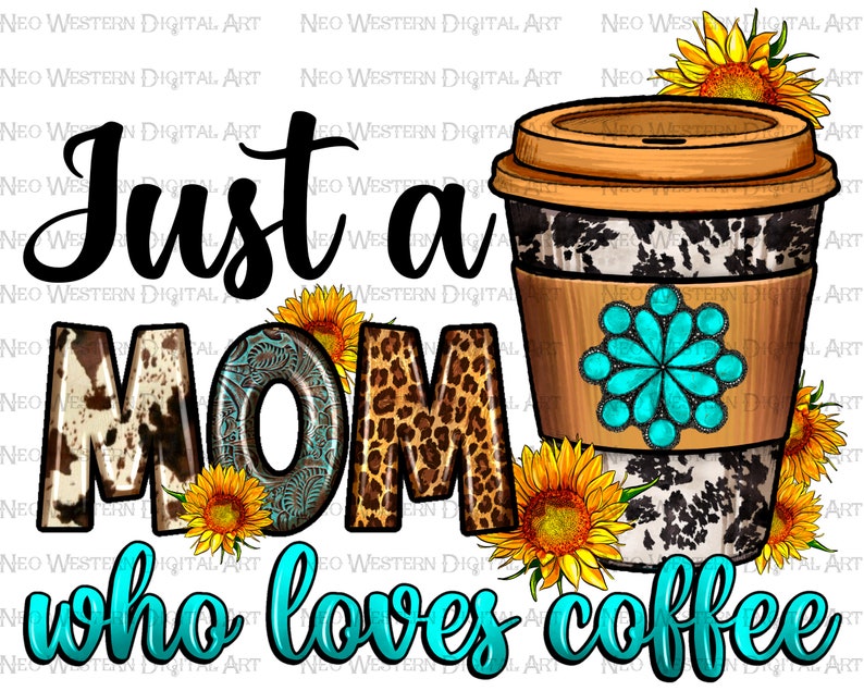 May include: Digital artwork showing a coffee cup with a cowhide pattern and a turquoise floral design. The text reads "Just a MOM who loves coffee" with sunflower accents. The letters have a cowhide and leopard print design.