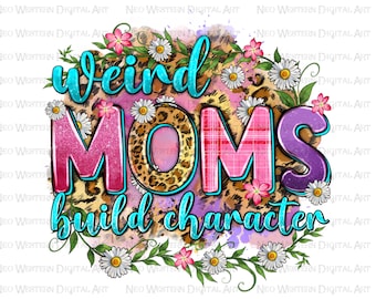 Weird moms build character png sublimation design download, Mother's Day png, western Mom png, mom life png, sublimate designs download