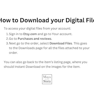May include: An instructional graphic with black text on a white background titled How to Download your Digital File. It outlines three steps for accessing files via Etsy.com account settings, mentions the listing page, and includes a Maya Nora logo.