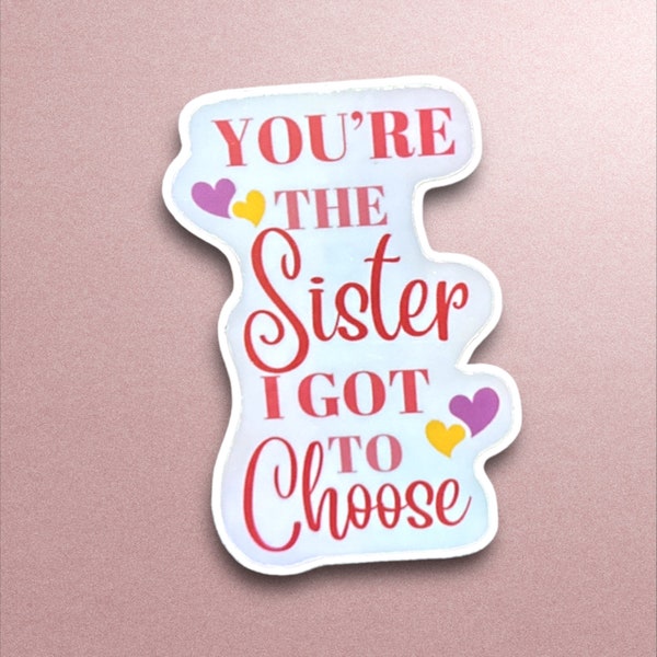 You are the sister I got to choose, Holographic stickers, funny sister stickers, sister quotes, gift to sister, gift to girl best friends