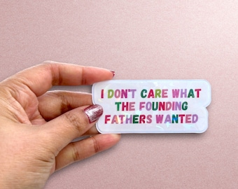 Feminist Holographic Sticker: I Don't Care What the Founding Fathers Wanted