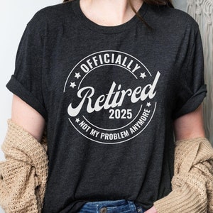 Officially Retired 2025 Shirt, Not My Problem Anymore Shirt, Retired Tshirt, Retirement Gift, Funny Retirement Tee, Retirement Party Shirt