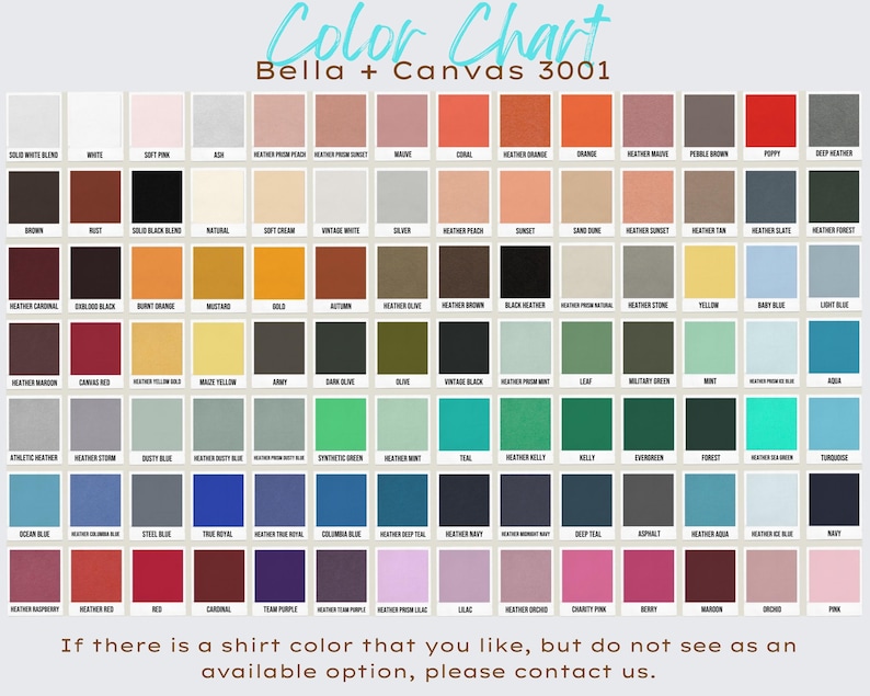 May include: A colour chart for Bella + Canvas 3001 shirts, displaying a grid of various colours. The chart includes shades like solid white, black, and heather colours, with text at the top that says "Color Chart". Text at the bottom says "If there is a shirt colour that you like, but do not see as an available option, please contact us."