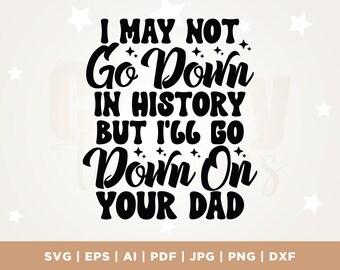 I May Not Go Down in History but I'll Go Down on Your Dad svg, Svg Cutting File, Funny Sublimation Design, Adult Humor Png, Funny Quote Svg