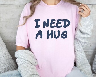 I Need A Hug T-shirt • Funny shirt • Comfort Colors Style • Cute empathy Humor tee • Gift for Friends, mental health support gift, special