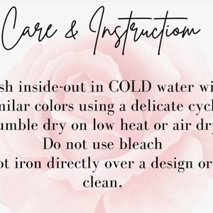 May include: Care and instruction for washing and drying a garment. Wash inside out in cold water with similar colors using a delicate cycle. Tumble dry on low heat or air dry. Do not use bleach. Do not iron directly over a design or dry clean.