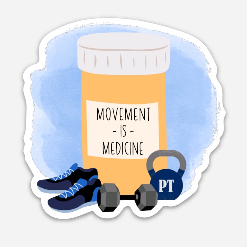 May include: A sticker with a watercolor background in shades of blue. The sticker features a pill bottle with the text "Movement - is - Medicine".  There are also illustrations of a pair of running shoes, a dumbbell, and a kettlebell with the letters "PT" on it.