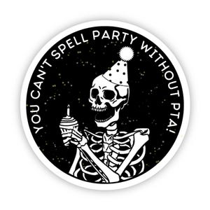 May include: A black and white sticker with a skeleton wearing a party hat and holding a cupcake with a lit candle. The text on the sticker reads "You can't spell party without PTA!"