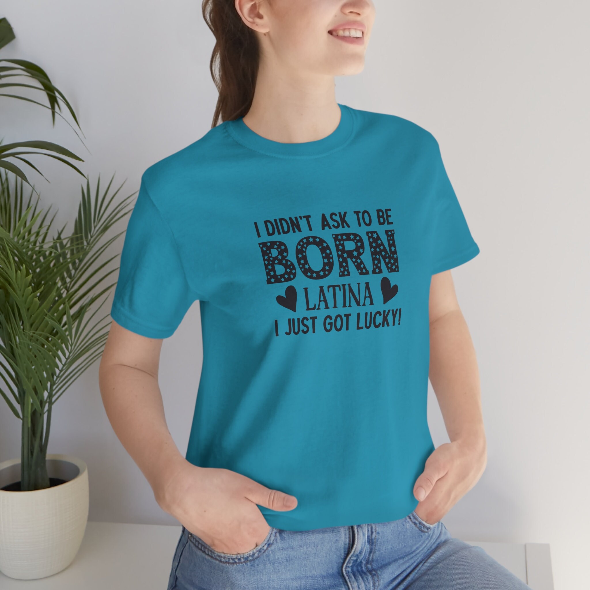 I Didn T Ask To Be Born Latina I Just Got Lucky Unisex Etsy