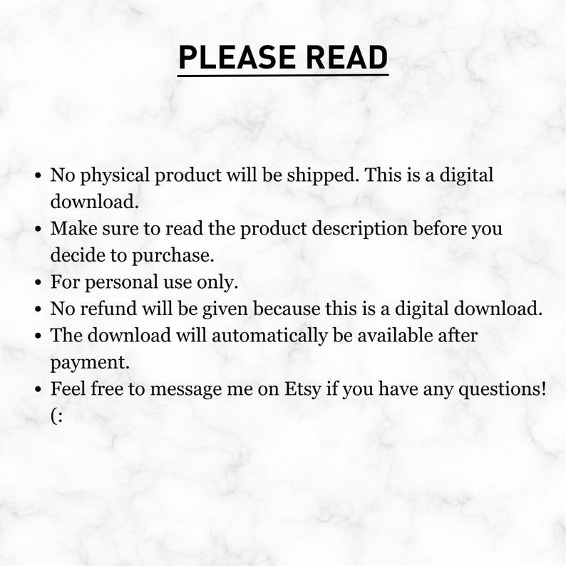 Op de afbeelding: Een tekstafbeelding met een witte achtergrond en zwarte tekst. De tekst luidt "PLEASE READ" gevolgd door een lijst met opsommingstekens. De opsommingstekens leggen uit dat het product een digitale download is, alleen voor persoonlijk gebruik en dat er geen restitutie wordt gegeven. De tekst vermeldt ook dat de download beschikbaar zal zijn na betaling en moedigt klanten aan om contact op te nemen met de verkoper als ze vragen hebben.