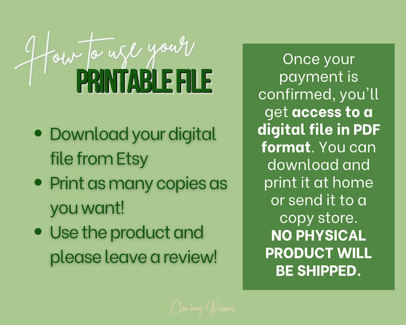 May include: Green and white text on a green background explains how to use a printable file. The text says "How to use your PRINTABLE FILE" and includes instructions to download the digital file from Etsy, print as many copies as you want, and leave a review. The text also says "Once your payment is confirmed, you'll get access to a digital file in PDF format. You can download and print it at home or send it to a copy store. NO PHYSICAL PRODUCT WILL BE SHIPPED."