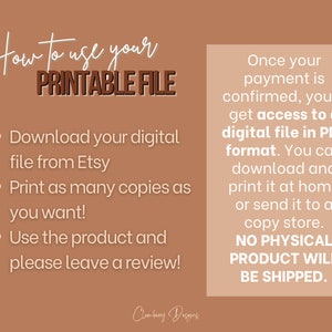 May include: A tan background with a white text box that says "How to use your PRINTABLE FILE" and a list of instructions: Download your digital file from Etsy, Print as many copies as you want!, Use the product and please leave a review!  A second white text box says "Once your payment is confirmed, you'll get access to a digital file in PDF format. You can download and print it at home or send it to a copy store. NO PHYSICAL PRODUCT WILL BE SHIPPED."