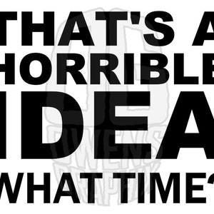 That's A Horrible Idea, What Time? SVG DXF PDF jpg png, svg, Digital Files, Funny. Bad Idea, Cut File, Ready to Cut, Cricut Ready