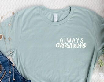 Always Overwhelmed Shirt | Anxiety Shirt| Mental Health Shirt | Funny Anxiety Shirt | Positive Tee | Gift Under 30 | Free Shipping