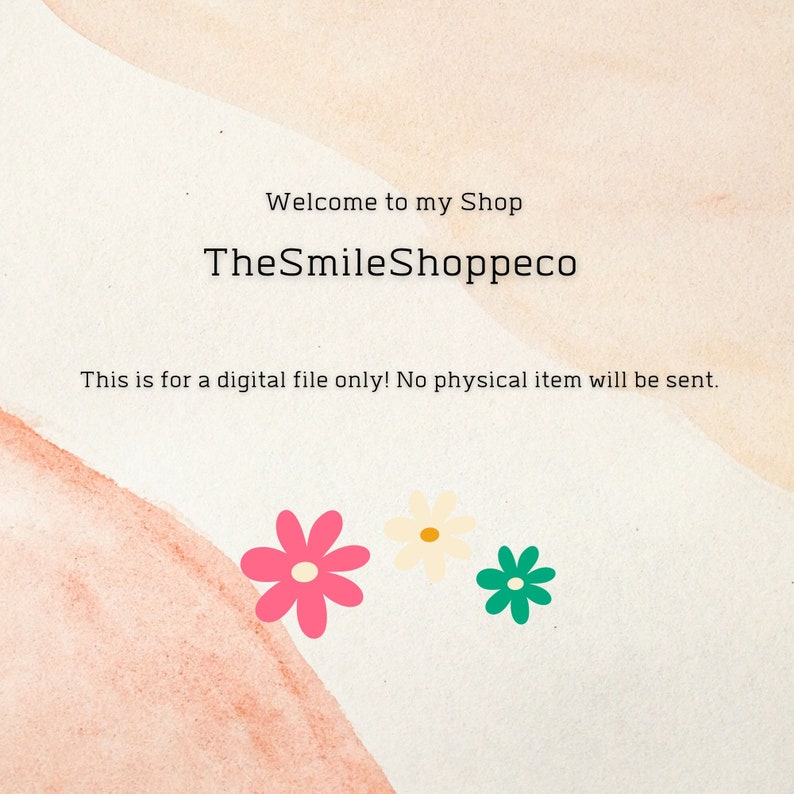 May include: A digital file download for a shop called "TheSmileShoppeco". The text "This is for a digital file only! No physical item will be sent." is displayed on a peach background with three flowers in the bottom right corner. The flowers are pink, white, and green.