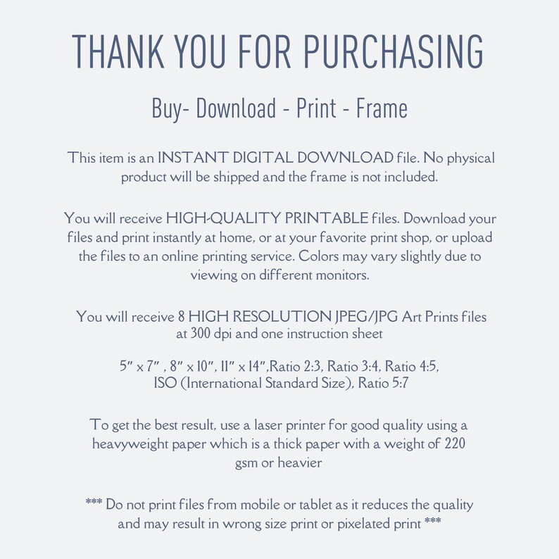 Pode incluir: Texto sobre um fundo branco que diz "Obrigado pela sua compra. Comprar - Baixar - Imprimir - Moldura. Este item &eacute; um arquivo de DOWNLOAD DIGITAL INSTANT&Acirc;NEO. Nenhum produto f&iacute;sico ser&aacute; enviado e a moldura n&atilde;o est&aacute; inclu&iacute;da. Voc&ecirc; receber&aacute; arquivos IMPRIM&Iacute;VEIS DE ALTA QUALIDADE. Baixe seus arquivos e imprima-os instantaneamente em casa, ou em sua loja de impress&atilde;o favorita, ou carregue os arquivos para um servi&ccedil;o de impress&atilde;o online. As cores podem variar ligeiramente devido &agrave; visualiza&ccedil;&atilde;o em diferentes monitores. Voc&ecirc; receber&aacute; 8 arquivos de impress&atilde;o de arte JPEG/JPG de ALTA RESOLU&Ccedil;&Atilde;O a 300 dpi e uma folha de instru&ccedil;&otilde;es. 5" x 7", 8" x 10", 11" x 14", Propor&ccedil;&atilde;o 2:3, Propor&ccedil;&atilde;o 3:4, Propor&ccedil;&atilde;o 4:5, ISO (Tamanho padr&atilde;o internacional), Propor&ccedil;&atilde;o 5:7. Para obter o melhor resultado, use uma impressora a laser para uma boa qualidade usando um papel pesado que &eacute; um papel grosso com um peso de 220 g/m&sup2; ou mais pesado. *** N&atilde;o imprima arquivos de um dispositivo m&oacute;vel ou tablet, pois isso reduz a qualidade e pode resultar em uma impress&atilde;o de tamanho incorreto ou uma impress&atilde;o pixelada ***"