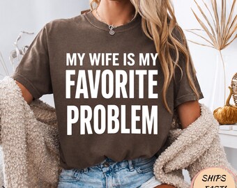 My Wife Is My Favorite Problem Shirt, Funny Sarcastic Wife Tee, Humor Hoodie, Witty Sweatshirt, Husband Gift