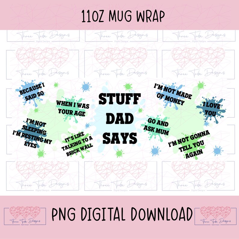 May include: A digital download for a 11oz mug wrap featuring a green, blue, and white paint splatter design with the text "Stuff Dad Says" in black. The design includes various phrases such as "Because I said so", "When I was your age", "I'm not sleeping, I'm resting my eyes", "It's like talking to a brick wall", "I'm not made of money", "Go and ask mum", "I love you", and "I'm not gonna tell you again".