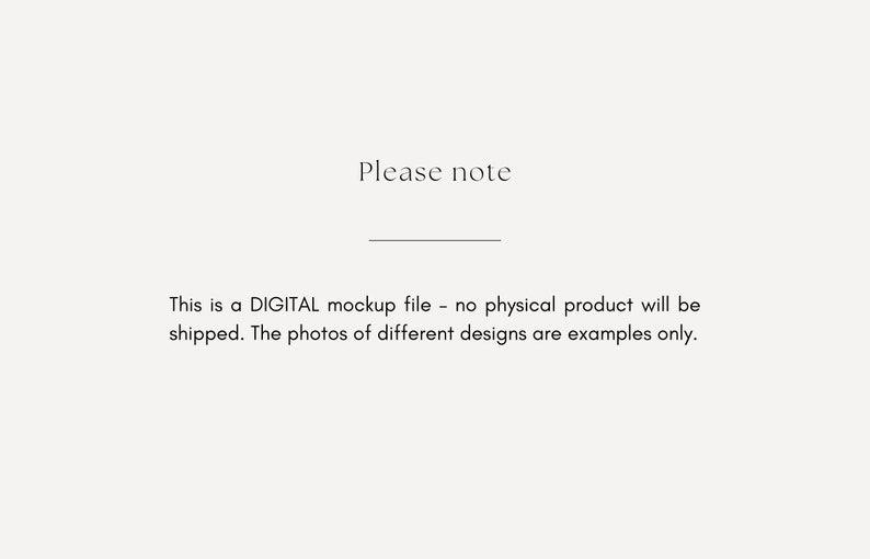 May include: Text that reads "Please note" followed by a line and the text "This is a DIGITAL mockup file - no physical product will be shipped. The photos of different designs are examples only."