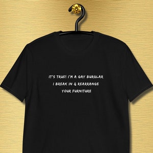 Funny Gay T-Shirt - Funny LGBTQ Tshirt - Gay Burglar Breaks In and Rearranges Your Furniture - gay pride t-shirt - sarcastic tshirt Be proud