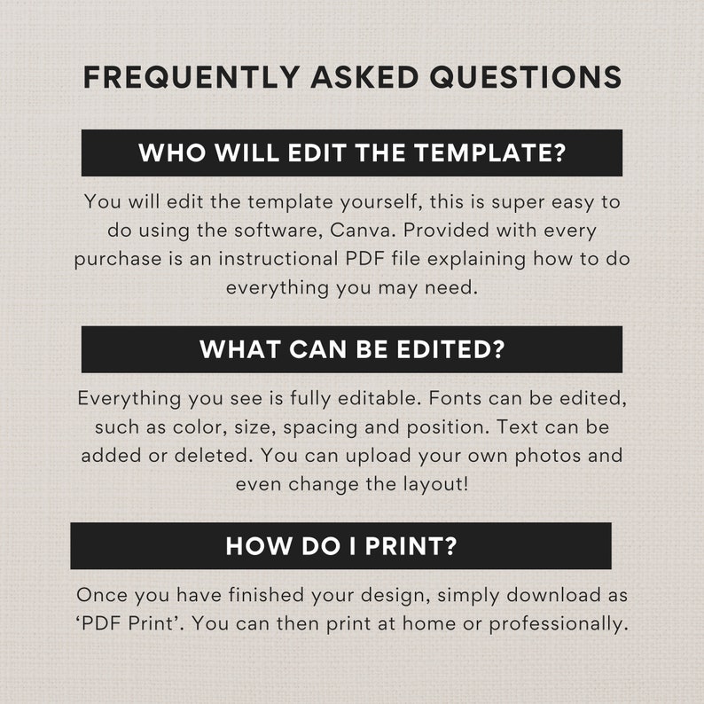 May include: A graphic with the title "FREQUENTLY ASKED QUESTIONS" and three sections: "WHO WILL EDIT THE TEMPLATE?", "WHAT CAN BE EDITED?", and "HOW DO I PRINT?". The text explains how to edit a template using Canva and how to print the finished design.