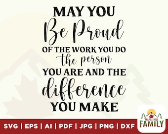 May you be proud of the work you do the person you are and the difference you make svg, Digital File, Vector Graphic, Svg Files for Cricut