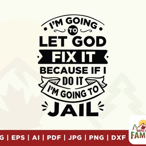 I&#39;m Going To Let God Fix It, Because If I Fix It I&#39;m Going To Jail, Christian Shirt, Christian quote SVG, files for Cricut, silhouette