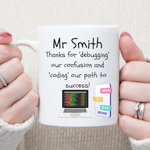 May include: White ceramic mug with a black handle. The mug has a message that reads "Mr Smith Thanks for 'debugging' our confusion and 'coding' our path to success!"  The mug also has a cartoon image of a laptop with code on the screen and a smartphone with the words "JAVA" and "C++" on it.