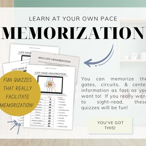 May include: A white sheet of paper with the text "LEARN AT YOUR OWN PACE MEMORIZATION" in black bold letters. The paper is surrounded by a light green background. There are several smaller sheets of paper with the text "GATE NAME MEMORIZATION" and a table with numbers and words. The text "FUN QUIZZES THAT REALLY FACILITATE MEMORIZATION!" is in a yellow circle. The text "You can memorize the gates, circuits, & center information as fast as you want to! If you really want to sight-read, these quizzes will be fun!" is in black text. The text "YOU'VE GOT THIS!" is in a yellow rectangle.