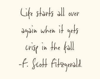 May include: A quote by F. Scott Fitzgerald about the start of fall: "Life starts all over again when it gets crisp in the fall."