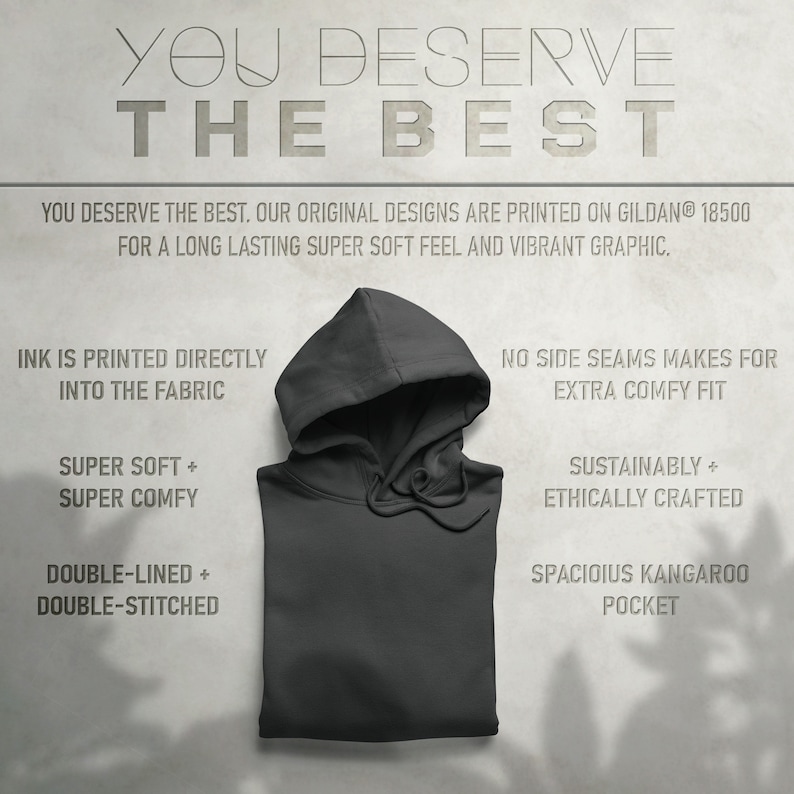 May include: A charcoal gray hooded sweatshirt with a kangaroo pocket. The text "YOU DESERVE THE BEST" is printed in white at the top of the image. The text "INK IS PRINTED DIRECTLY INTO THE FABRIC" is printed in black on the left side of the image. The text "SUPER SOFT + SUPER COMFY" is printed in black on the left side of the image. The text "DOUBLE-LINED + DOUBLE-STITCHED" is printed in black on the left side of the image. The text "NO SIDE SEAMS MAKES FOR EXTRA COMFY FIT" is printed in black on the right side of the image. The text "SUSTAINABLY + ETHICALLY CRAFTED" is printed in black on the right side of the image. The text "SPACIOIUS KANGAROO POCKET" is printed in black on the right side of the image.
