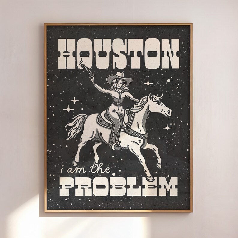 May include: Black and white illustration of a woman riding a horse with a gun in her hand. The text "HOUSTON i am the PROBLEM" is written on the poster.