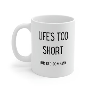 Funny Coffee Mug: Life&#39;s Too Short For Bad Company