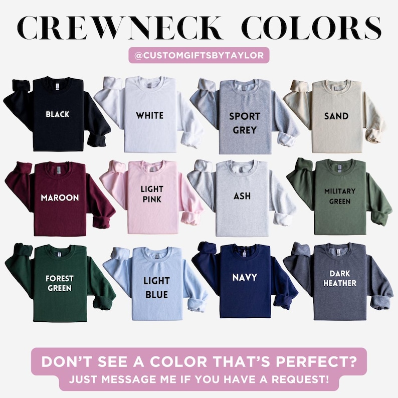 May include: A display of crewneck sweatshirts in various colors, including black, white, sport grey, sand, maroon, light pink, ash, military green, forest green, light blue, navy, and dark heather. Text on the image reads "CREWNECK COLORS" and "DON'T SEE A COLOR THAT'S PERFECT? JUST MESSAGE ME IF YOU HAVE A REQUEST!"