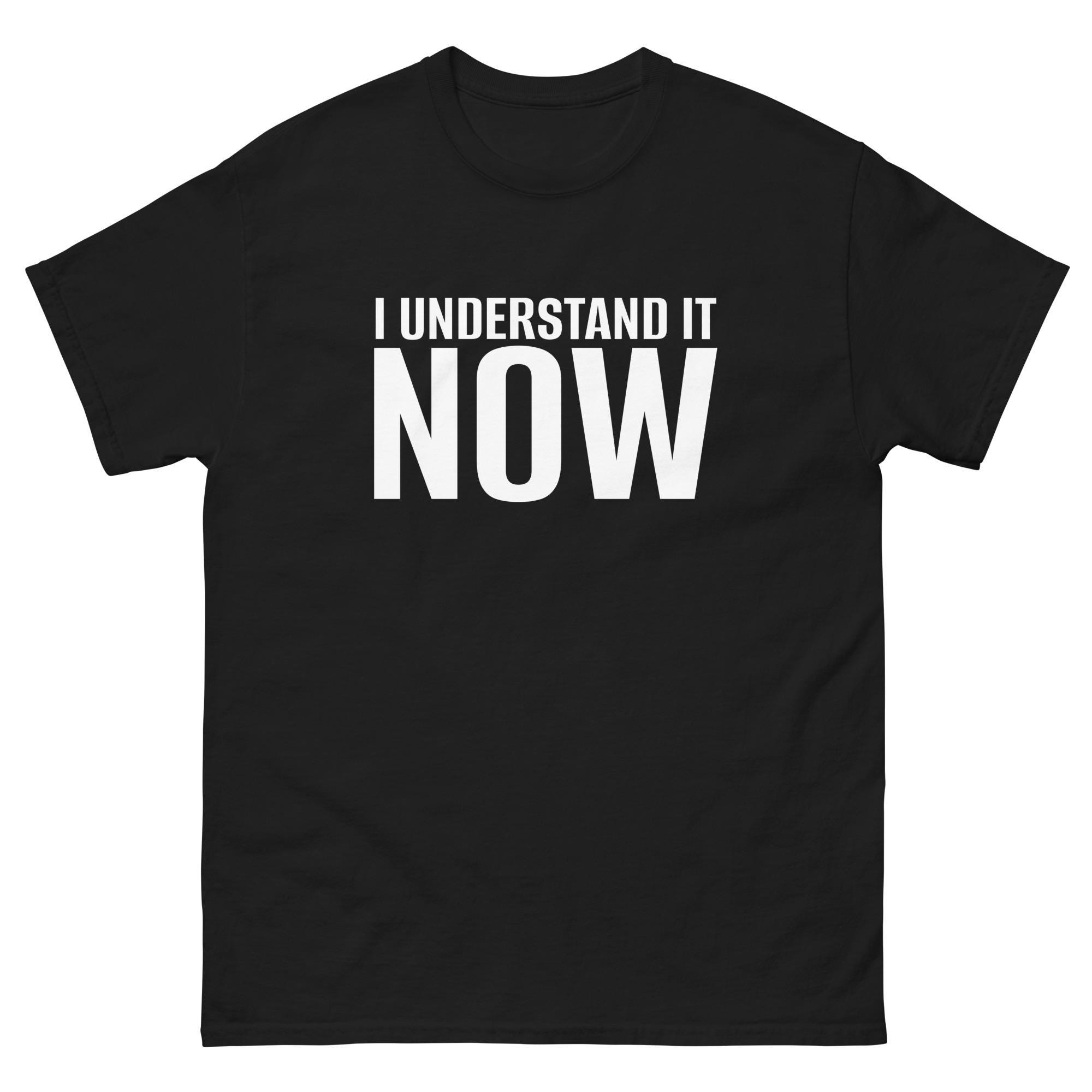 Funny Shirt, Shirt With Saying, Funny Saying Shirt, Sarcasm Quotes Tee, Humorous T Shirt, Sarcastic Tee, Funny guy tee, I understand it now