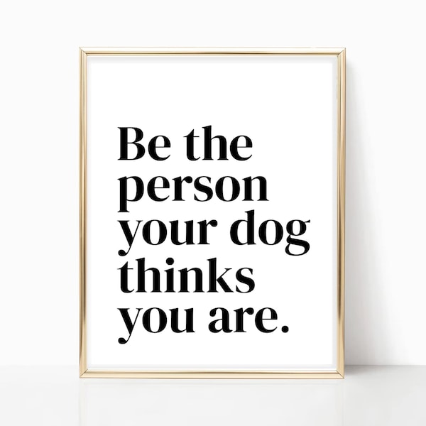 Be The Person Your Dog Thinks You Are - Digital Download, Printable Wall Art, Motivational Quote, Funny Art, Gift For Dog Lover, Art Print