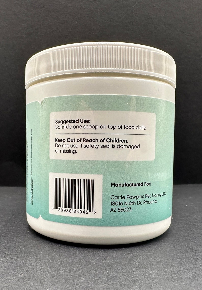 May include: White plastic container with a green label. The label has the text "Suggested Use: Sprinkle one scoop on top of food daily. Keep Out of Reach of Children. Do not use if safety seal is damaged or missing." The container has a barcode with the number "7 39988 24945 2". The label also has the text "Manufactured For: Carrie Pawpins Pet Nanny LLC, 18016 N 6th Dr, Phoenix, AZ 85023."