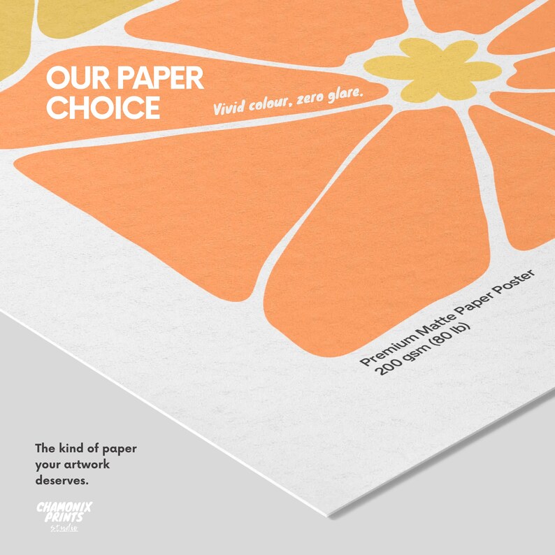 May include: A premium matte paper poster featuring a graphic orange and yellow flower design. Text reads: OUR PAPER CHOICE, Vivid colour, zero glare, Premium Matte Paper Poster 200 gsm (80 lb), The kind of paper your artwork deserves, Chamonix Prints.