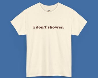 I don't shower Shirt | Graphic T-Shirt Retro Tee, Edgy Unhinged Meme, Sarcastic Gift for Friends, Y2K Cringe Unisex Tee, Funny Graphic Tee