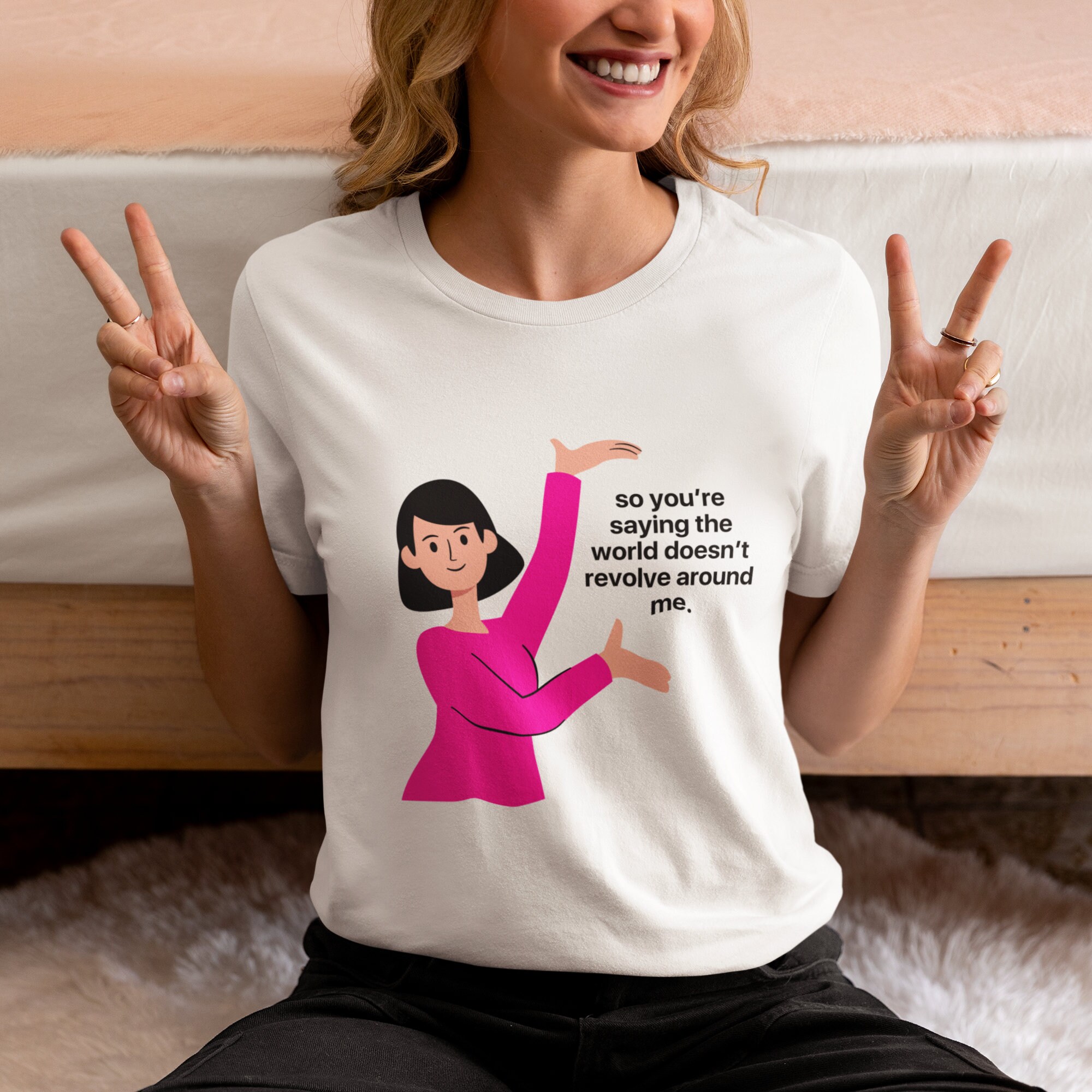 So Youre Saying the World Doesnt Revolve Around Me Womens T-shirt Funny ...