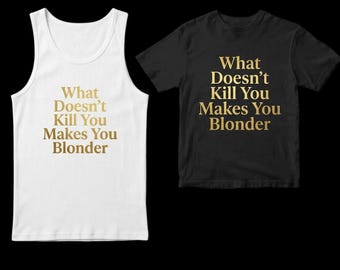 What Doesn't Kill You Makes You Blonder Shirt or Tank Top, Funny Blonde Quote Tee, Gold Graphic Top