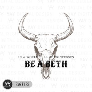 May include: A digital design featuring a detailed illustration of a cow skull with large horns. The text "IN A WORLD FULL OF PRINCESSES BE A BETH" is below the skull. The design includes the text "SVG FILES".