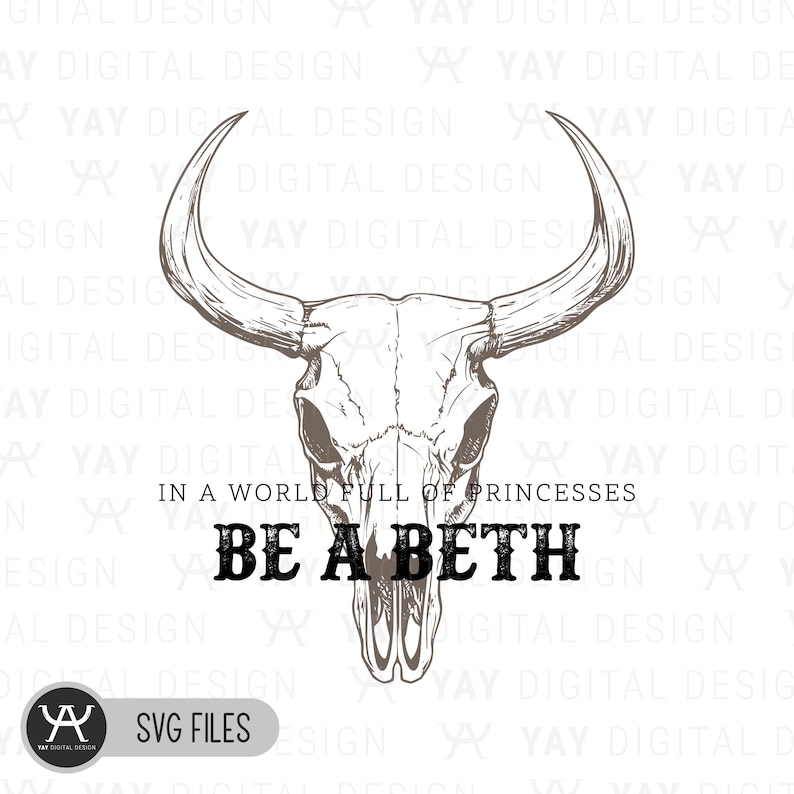 May include: A digital design featuring a detailed illustration of a cow skull with large horns. The text "IN A WORLD FULL OF PRINCESSES BE A BETH" is below the skull. The design includes the text "SVG FILES".