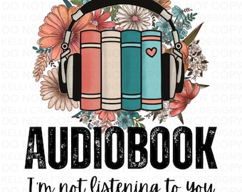 Unless you are an Audiobook, I’m not listening to you png Bookish Book Design for sublimation