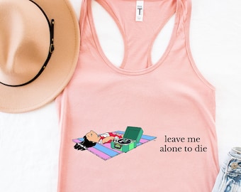 Leave Me Alone To Die Tank Top,Funny Saying Shirt,Lilo Crewneck Shirt,Minimal Gift,Women's Shirt, Leave Me Alone to Die Sweatshirt,