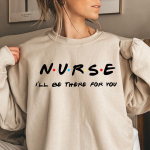 Nurse I&#39;ll Be There For You Sweatshirt,New Nurse Sweatshirt,Gifts For Her,New Nurse Gift,Nursing School Shirts,Nurse Friends,Nurse Gift