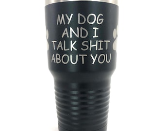 Personalized Tumbler, Dog Tumbler, Custom Tumbler, Engraved Cup, Engraved Tumbler, My Dog And I Talk Shit About You Tumbler, Cup 20oz, 30oz