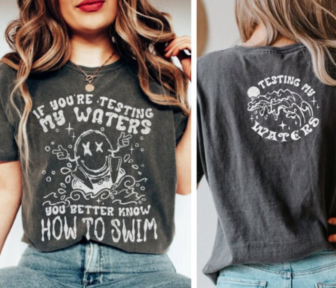 If You're Testing My Waters You Better Know How to Swim Shirt, Comfort