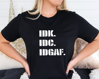 IDK IDC IDGAF Sarcastic T-Shirt
