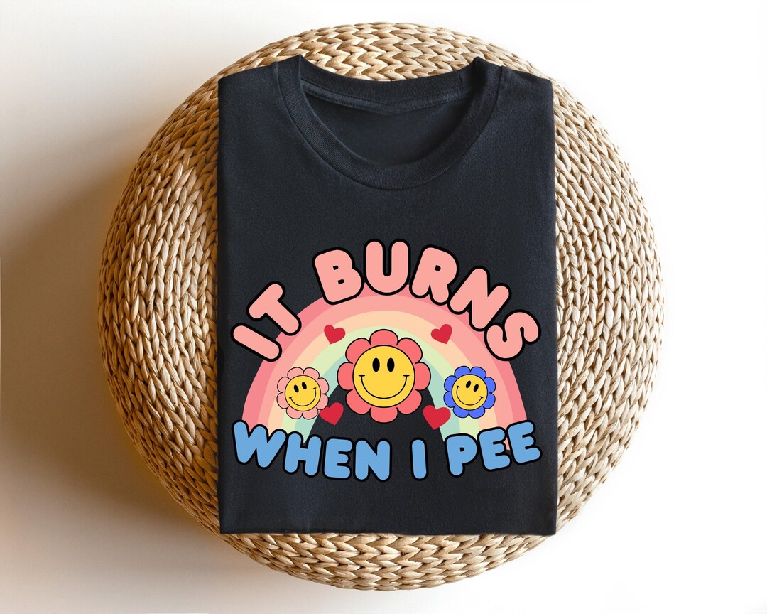 It Burns When I Pee T-shirt: Funny Meme Sarcastic Humor Gift - Etsy